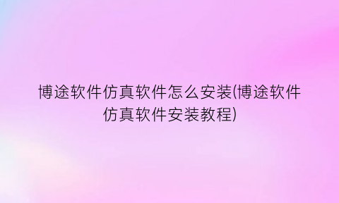 博途软件仿真软件怎么安装(博途软件仿真软件安装教程)