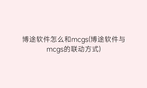 博途软件怎么和mcgs(博途软件与mcgs的联动方式)