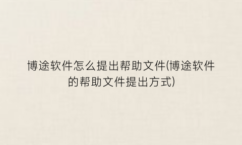 “博途软件怎么提出帮助文件(博途软件的帮助文件提出方式)