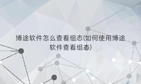 博途软件怎么查看组态(如何使用博途软件查看组态)