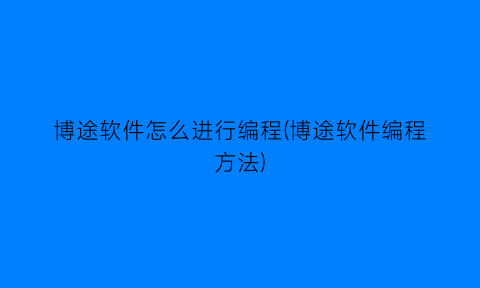 “博途软件怎么进行编程(博途软件编程方法)