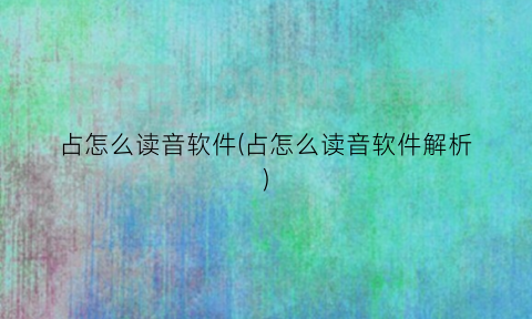 “占怎么读音软件(占怎么读音软件解析)
