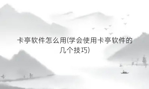 “卡亭软件怎么用(学会使用卡亭软件的几个技巧)