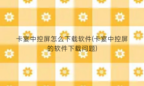 “卡宴中控屏怎么下载软件(卡宴中控屏的软件下载问题)