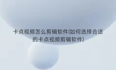 卡点视频怎么剪辑软件(如何选择合适的卡点视频剪辑软件)