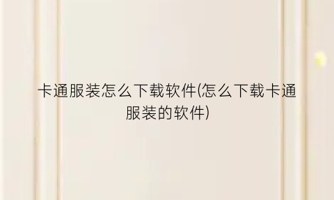 卡通服装怎么下载软件(怎么下载卡通服装的软件)