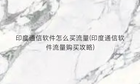 印度通信软件怎么买流量(印度通信软件流量购买攻略)