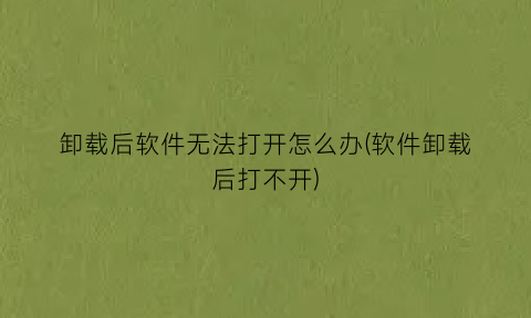“卸载后软件无法打开怎么办(软件卸载后打不开)