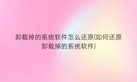 “卸载掉的系统软件怎么还原(如何还原卸载掉的系统软件)