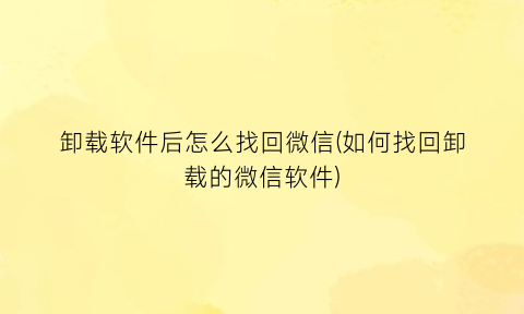 “卸载软件后怎么找回微信(如何找回卸载的微信软件)
