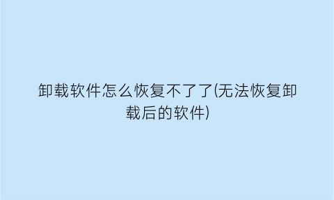 卸载软件怎么恢复不了了(无法恢复卸载后的软件)