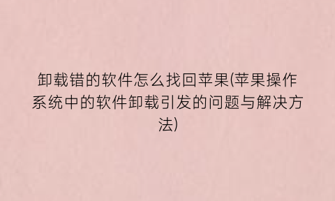 卸载错的软件怎么找回苹果(苹果操作系统中的软件卸载引发的问题与解决方法)