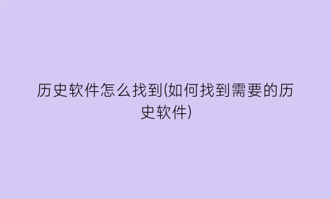 历史软件怎么找到(如何找到需要的历史软件)