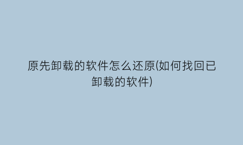 原先卸载的软件怎么还原(如何找回已卸载的软件)