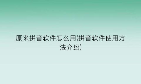 原来拼音软件怎么用(拼音软件使用方法介绍)