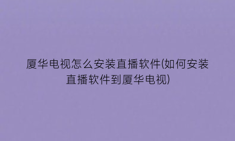 “厦华电视怎么安装直播软件(如何安装直播软件到厦华电视)