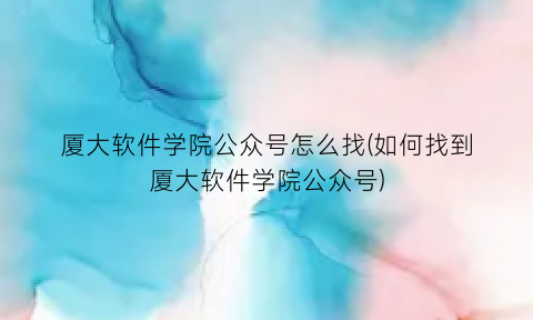 “厦大软件学院公众号怎么找(如何找到厦大软件学院公众号)