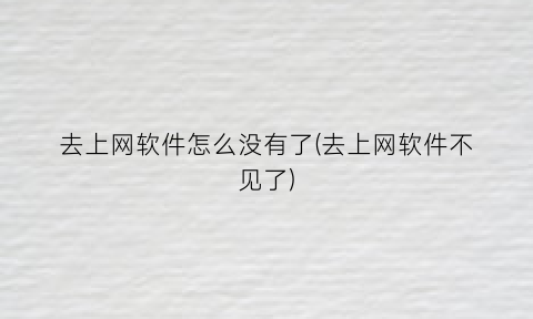 去上网软件怎么没有了(去上网软件不见了)