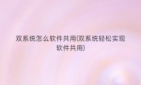 双系统怎么软件共用(双系统轻松实现软件共用)