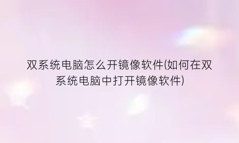 “双系统电脑怎么开镜像软件(如何在双系统电脑中打开镜像软件)