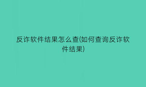 反诈软件结果怎么查(如何查询反诈软件结果)