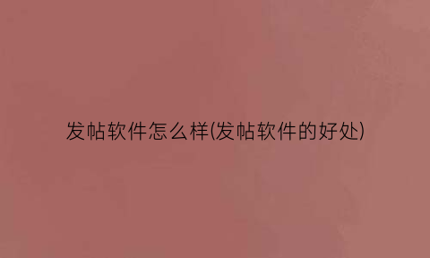 发帖软件怎么样(发帖软件的好处)