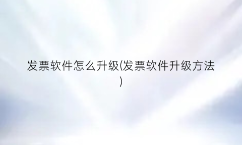 发票软件怎么升级(发票软件升级方法)