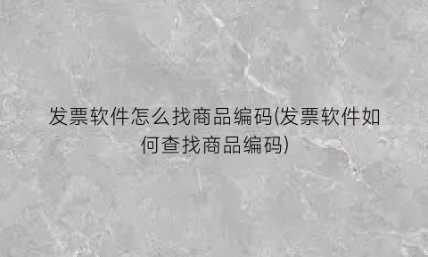 发票软件怎么找商品编码(发票软件如何查找商品编码)