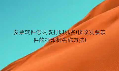 “发票软件怎么改打印机名(修改发票软件的打印机名称方法)