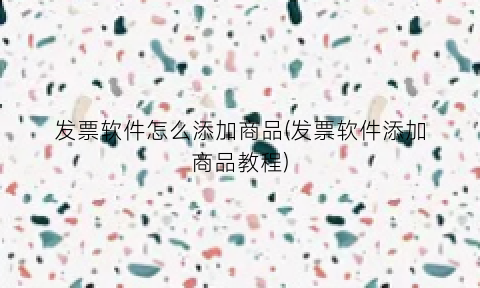 “发票软件怎么添加商品(发票软件添加商品教程)