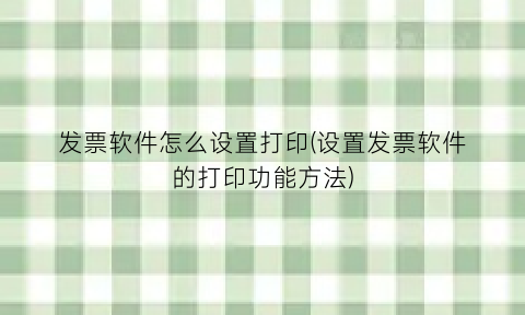 发票软件怎么设置打印(设置发票软件的打印功能方法)