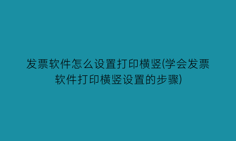 发票软件怎么设置打印横竖(学会发票软件打印横竖设置的步骤)