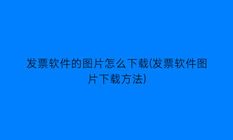 “发票软件的图片怎么下载(发票软件图片下载方法)