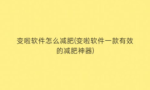 “变啦软件怎么减肥(变啦软件一款有效的减肥神器)