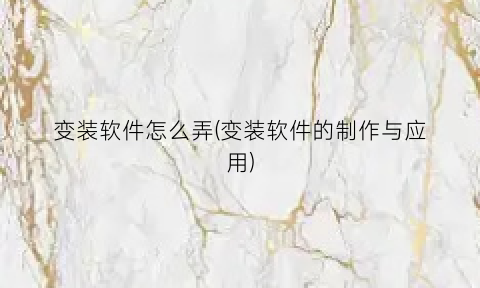 变装软件怎么弄(变装软件的制作与应用)