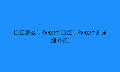 口红怎么制作软件(口红制作软件的详细介绍)