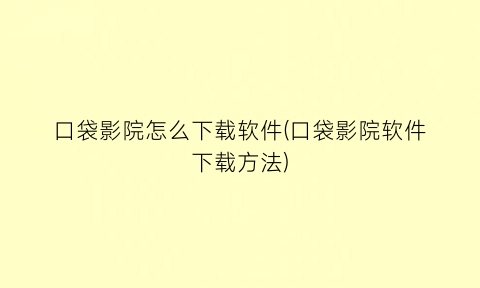 “口袋影院怎么下载软件(口袋影院软件下载方法)