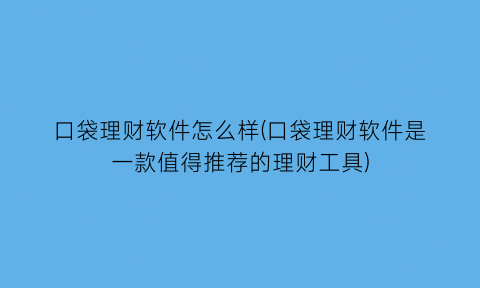 口袋理财软件怎么样(口袋理财软件是一款值得推荐的理财工具)