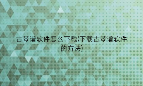 古琴谱软件怎么下载(下载古琴谱软件的方法)