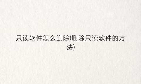 只读软件怎么删除(删除只读软件的方法)