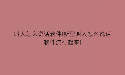 “叫人怎么说话软件(新型叫人怎么说话软件流行起来)