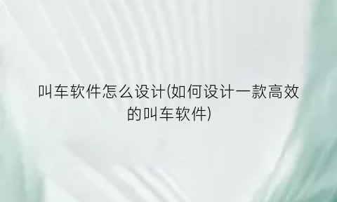 “叫车软件怎么设计(如何设计一款高效的叫车软件)