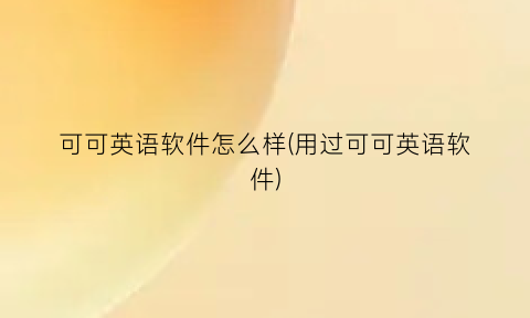 可可英语软件怎么样(用过可可英语软件)