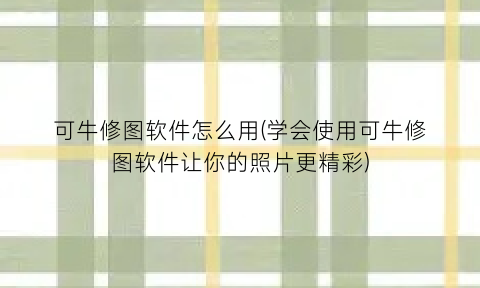 可牛修图软件怎么用(学会使用可牛修图软件让你的照片更精彩)