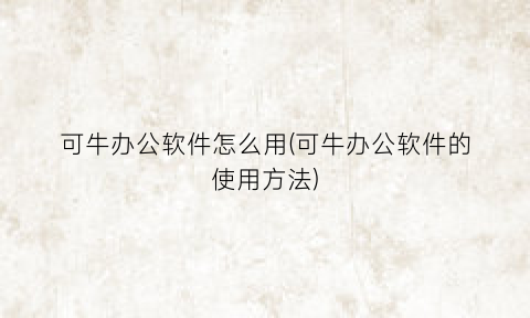 “可牛办公软件怎么用(可牛办公软件的使用方法)