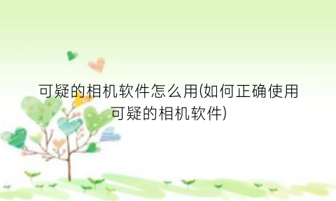 “可疑的相机软件怎么用(如何正确使用可疑的相机软件)