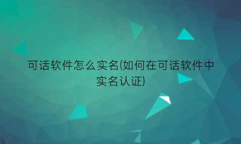 “可话软件怎么实名(如何在可话软件中实名认证)