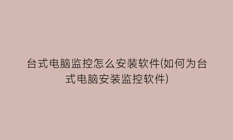 台式电脑监控怎么安装软件(如何为台式电脑安装监控软件)