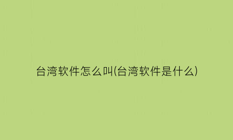 台湾软件怎么叫(台湾软件是什么)