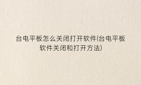 台电平板怎么关闭打开软件(台电平板软件关闭和打开方法)